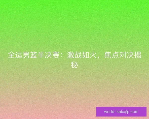 全运男篮半决赛：激战如火，焦点对决揭秘
