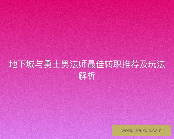 地下城与勇士男法师最佳转职推荐及玩法解析